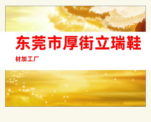 东莞市厚街立瑞鞋材加工厂